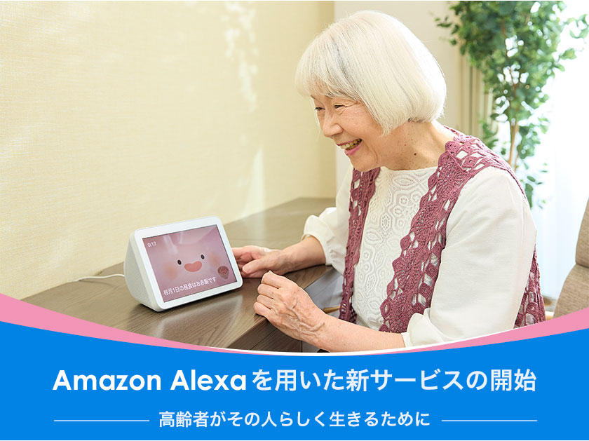 Amazon Alexa を用いた新サービスの開始 ～ 高齢者がその人らしく生きるために～