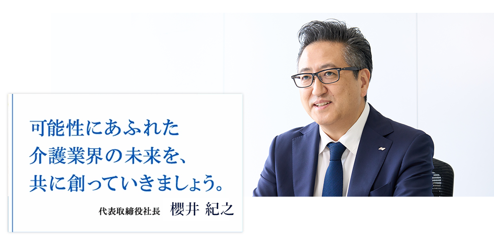 代表取締役社長　櫻井紀之のメッセージ　可能性あふれた介護業界の未来を共に創っていきましょう